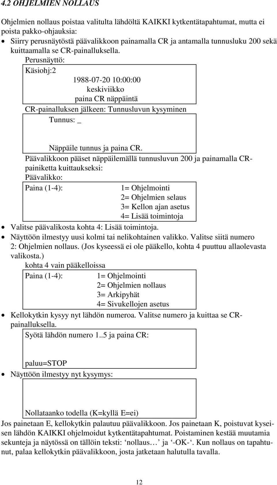 Perusnäyttö: Käsiohj:2 1988-07-20 10:00:00 keskiviikko paina CR näppäintä CR-painalluksen jälkeen: Tunnusluvun kysyminen Tunnus: _ Näppäile tunnus ja paina CR.