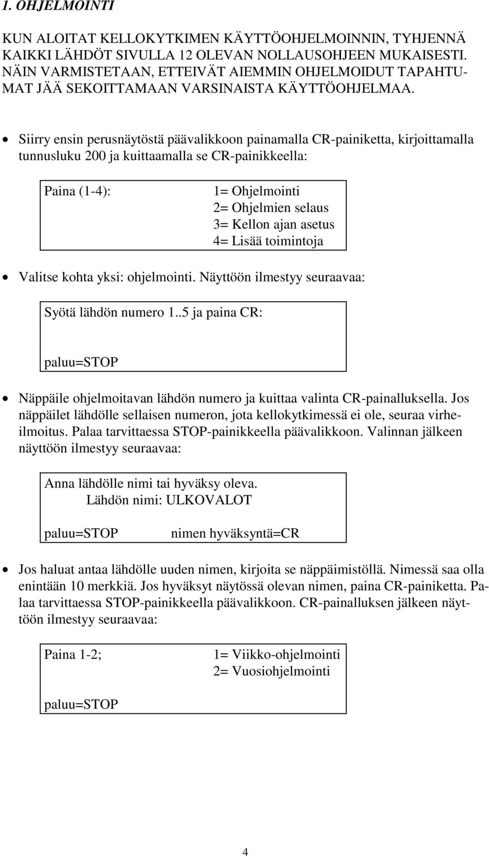 Siirry ensin perusnäytöstä päävalikkoon painamalla CR-painiketta, kirjoittamalla tunnusluku 200 ja kuittaamalla se CR-painikkeella: Paina (1-4): 1= Ohjelmointi 2= Ohjelmien selaus 3= Kellon ajan