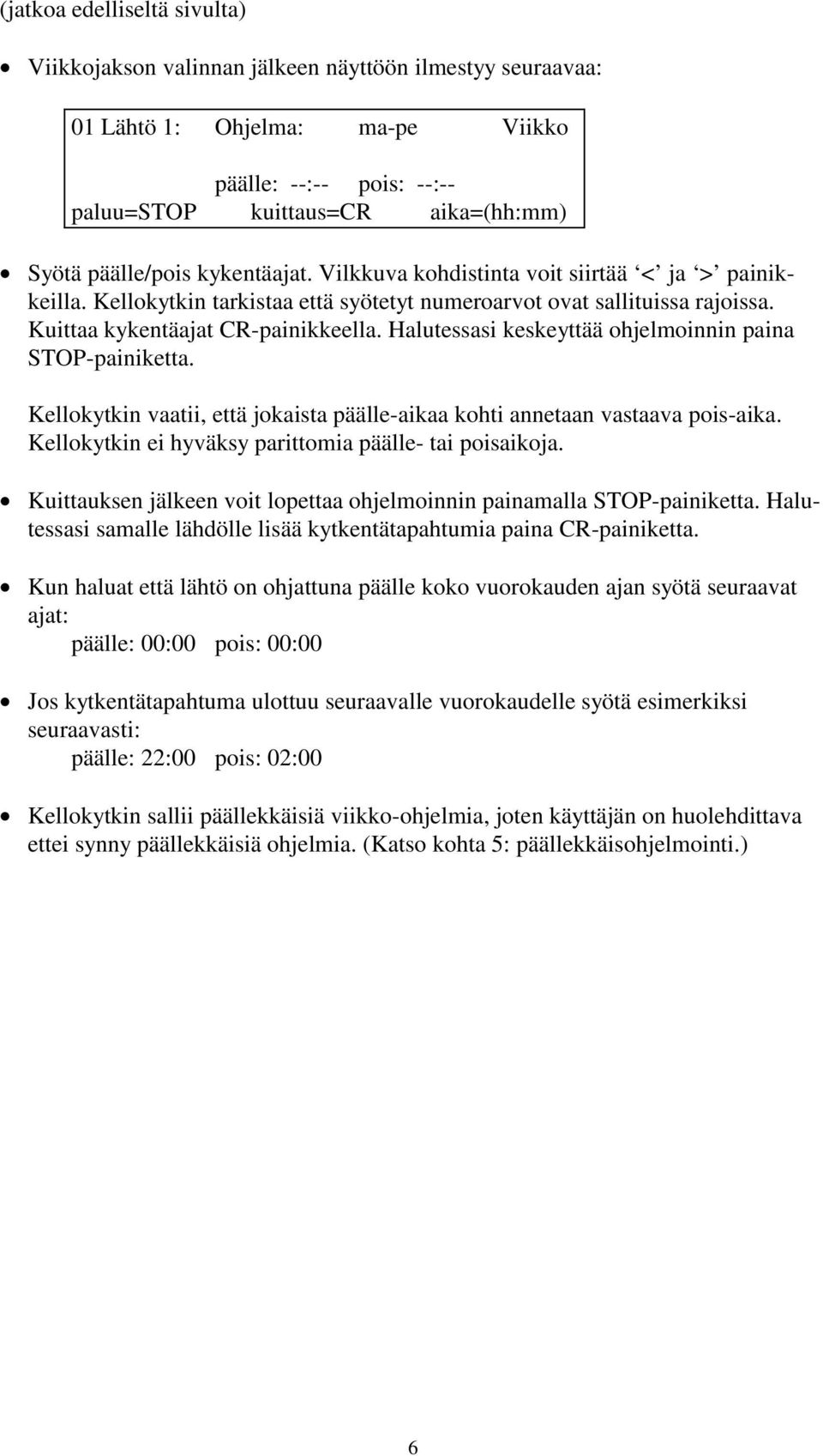 Halutessasi keskeyttää ohjelmoinnin paina STOP-painiketta. Kellokytkin vaatii, että jokaista päälle-aikaa kohti annetaan vastaava pois-aika. Kellokytkin ei hyväksy parittomia päälle- tai poisaikoja.