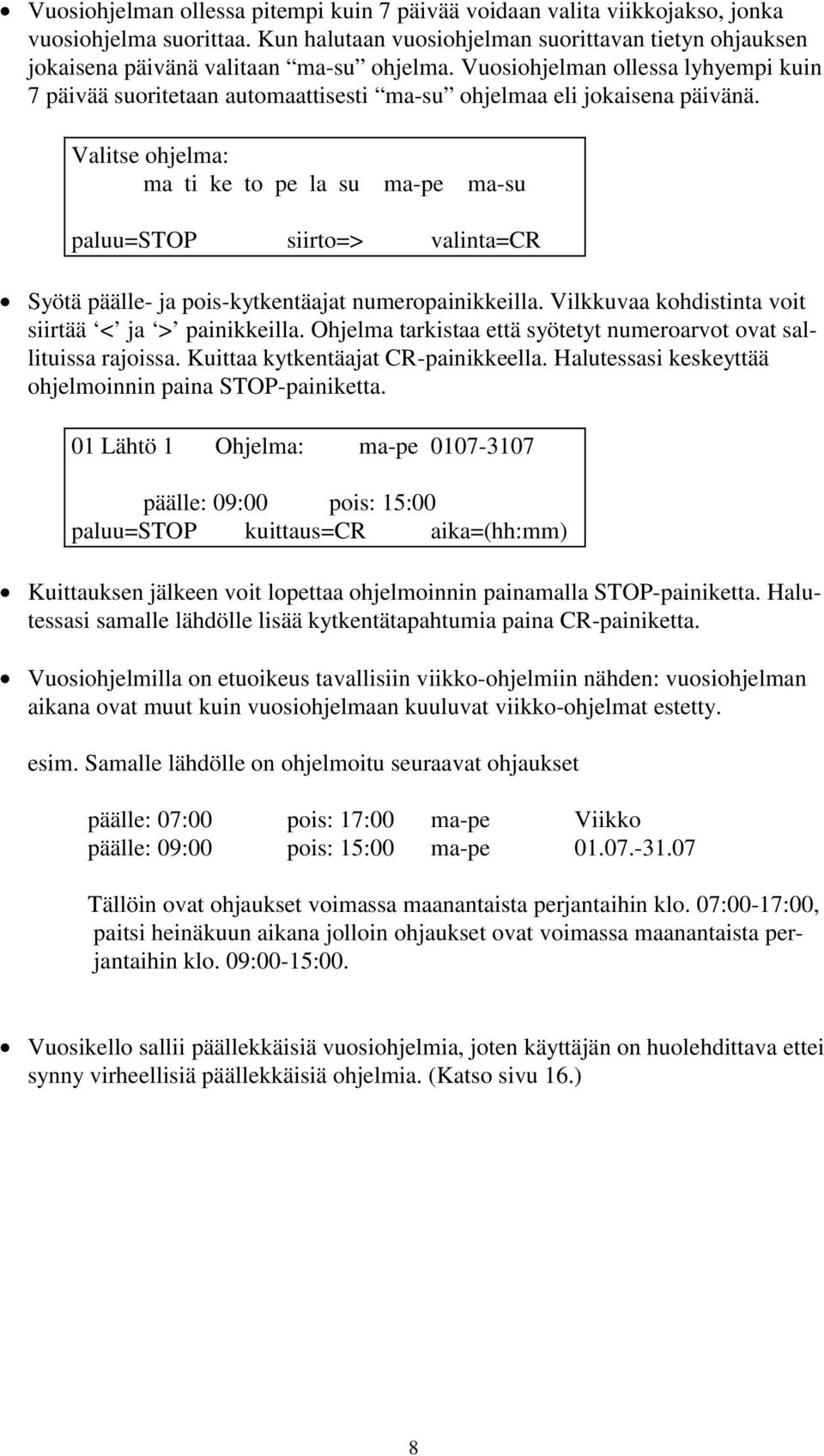 Valitse ohjelma: ma ti ke to pe la su ma-pe ma-su siirto=> valinta=cr Syötä päälle- ja pois-kytkentäajat numeropainikkeilla. Vilkkuvaa kohdistinta voit siirtää < ja > painikkeilla.