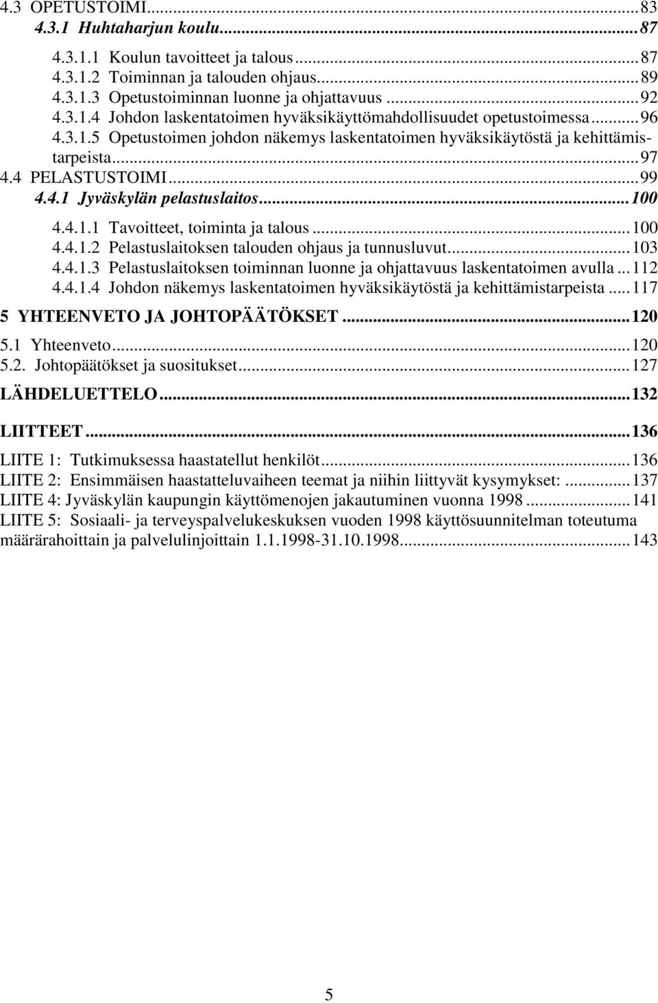 ..100 4.4.1.2 Pelastuslaitoksen talouden ohjaus ja tunnusluvut...103 4.4.1.3 Pelastuslaitoksen toiminnan luonne ja ohjattavuus laskentatoimen avulla...112 4.4.1.4 Johdon näkemys laskentatoimen hyväksikäytöstä ja kehittämistarpeista.