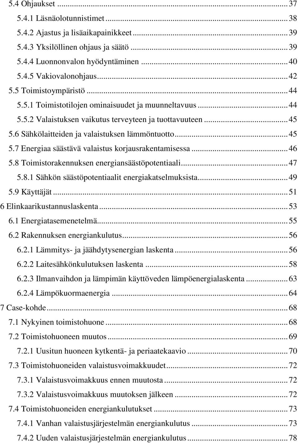 6 Sähkölaitteiden ja valaistuksen lämmöntuotto... 45 5.7 Energiaa säästävä valaistus korjausrakentamisessa... 46 5.8 Toimistorakennuksen energiansäästöpotentiaali... 47 5.8.1 Sähkön säästöpotentiaalit energiakatselmuksista.