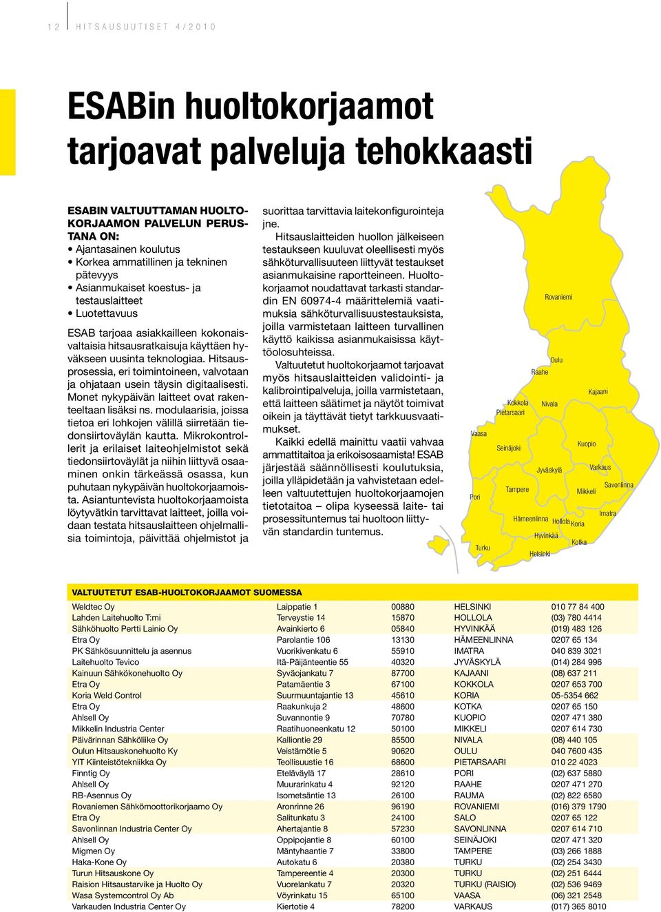 Hitsausprosessia, eri toimintoineen, valvotaan ja ohjataan usein täysin digitaalisesti. Monet nykypäivän laitteet ovat rakenteeltaan lisäksi ns.