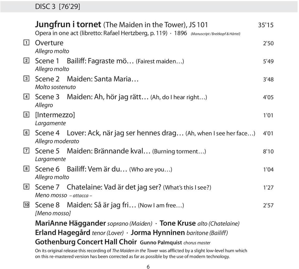 Maiden: Ah, hör jag rätt (Ah, do I hear right ) 4'05 Allegro [Intermezzo] 1'01 Largamente Scene 4 Lover: Ack, när jag ser hennes drag (Ah, when I see her face ) 4'01 Allegro moderato Scene 5 Maiden: