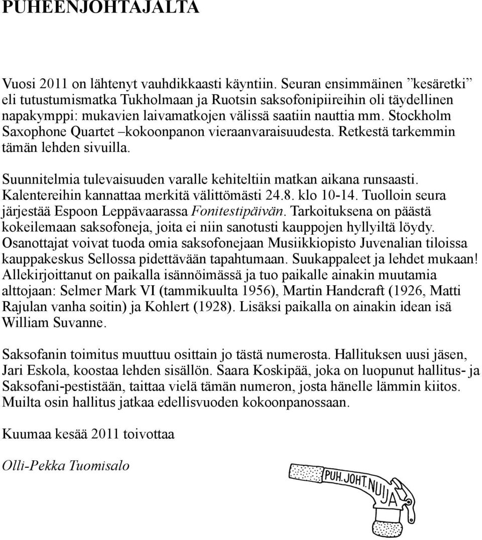 Stockholm Saxophone Quartet kokoonpanon vieraanvaraisuudesta. Retkestä tarkemmin tämän lehden sivuilla. Suunnitelmia tulevaisuuden varalle kehiteltiin matkan aikana runsaasti.