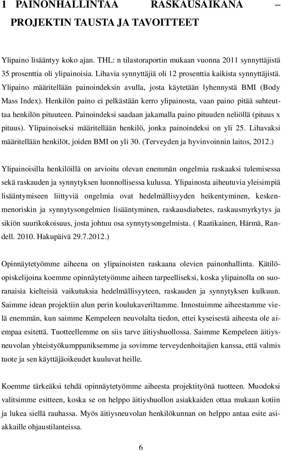 Henkilön paino ei pelkästään kerro ylipainosta, vaan paino pitää suhteuttaa henkilön pituuteen. Painoindeksi saadaan jakamalla paino pituuden neliöllä (pituus x pituus).