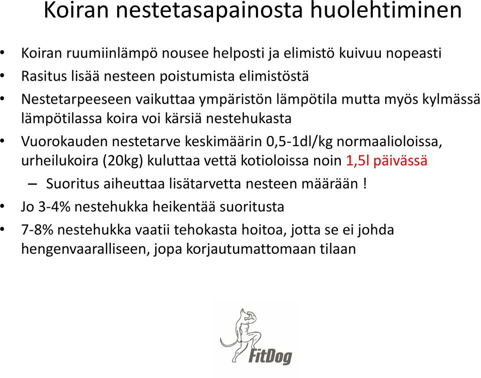 keskimäärin 0,5-1dl/kg normaalioloissa, urheilukoira (20kg) kuluttaa vettä kotioloissa noin 1,5l päivässä Suoritus aiheuttaa lisätarvetta nesteen