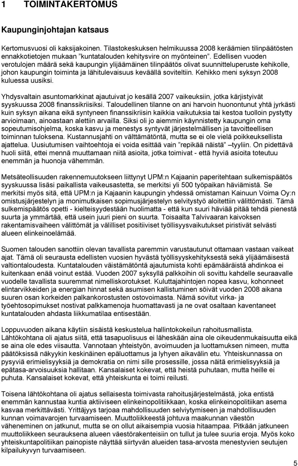 Kehikko meni syksyn 2008 kuluessa uusiksi. Yhdysvaltain asuntomarkkinat ajautuivat jo kesällä 2007 vaikeuksiin, jotka kärjistyivät syyskuussa 2008 finanssikriisiksi.