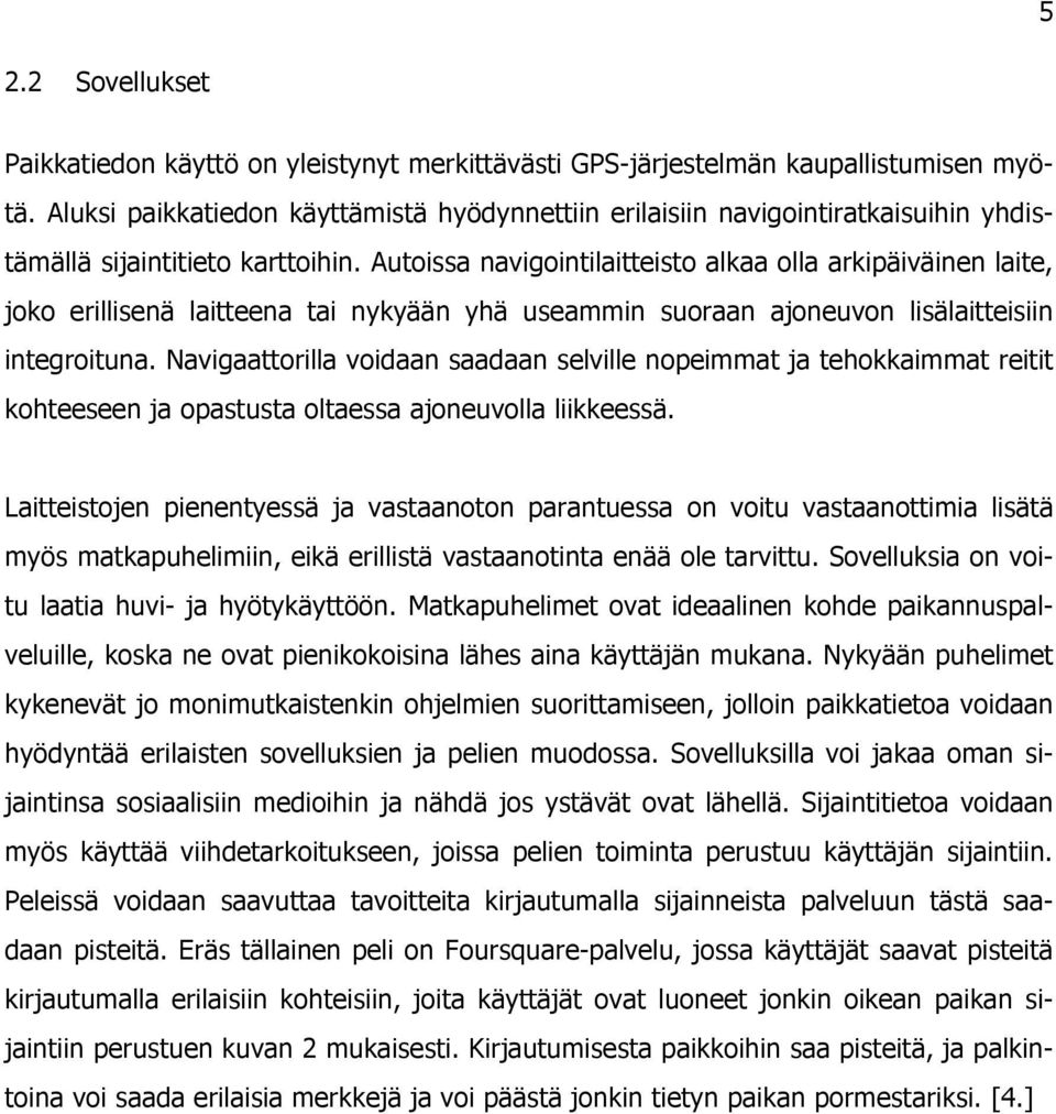 Autoissa navigointilaitteisto alkaa olla arkipäiväinen laite, joko erillisenä laitteena tai nykyään yhä useammin suoraan ajoneuvon lisälaitteisiin integroituna.