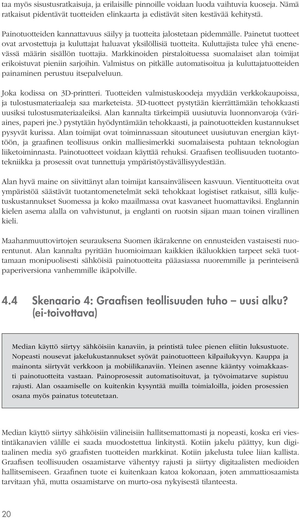 Kuluttajista tulee yhä enenevässä määrin sisällön tuottajia. Markkinoiden pirstaloituessa suomalaiset alan toimijat erikoistuvat pieniin sarjoihin.