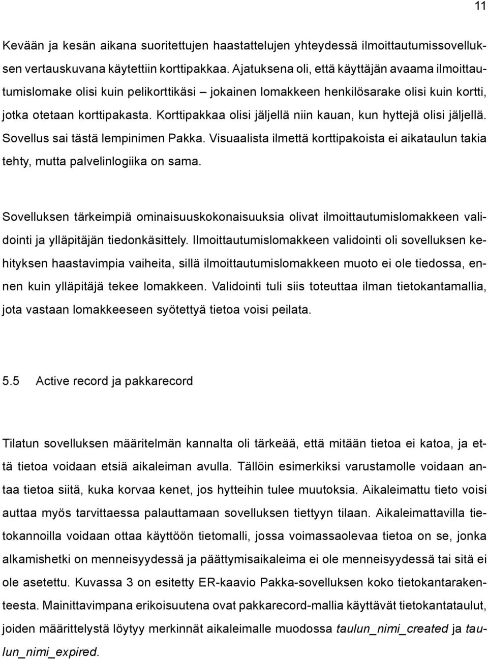 Korttipakkaa olisi jäljellä niin kauan, kun hyttejä olisi jäljellä. Sovellus sai tästä lempinimen Pakka. Visuaalista ilmettä korttipakoista ei aikataulun takia tehty, mutta palvelinlogiika on sama.