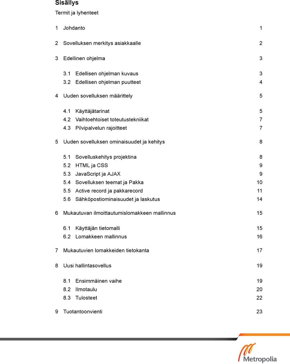 3 JavaScript ja AJAX 9 5.4 Sovelluksen teemat ja Pakka 10 5.5 Active record ja pakkarecord 11 5.6 Sähköpostiominaisuudet ja laskutus 14 6 Mukautuvan ilmoittautumislomakkeen mallinnus 15 6.