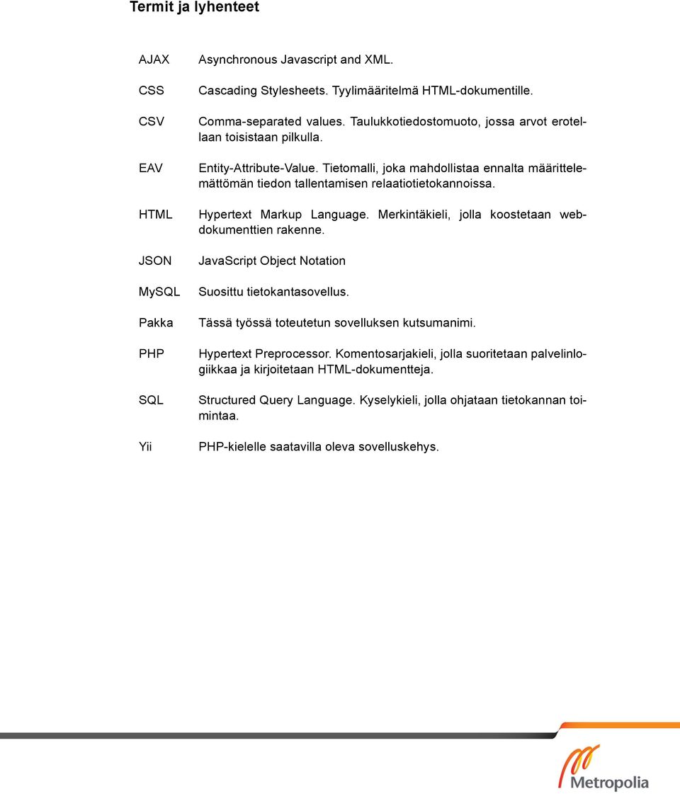 Hypertext Markup Language. Merkintäkieli, jolla koostetaan webdokumenttien rakenne. JavaScript Object Notation Suosittu tietokantasovellus. Tässä työssä toteutetun sovelluksen kutsumanimi.