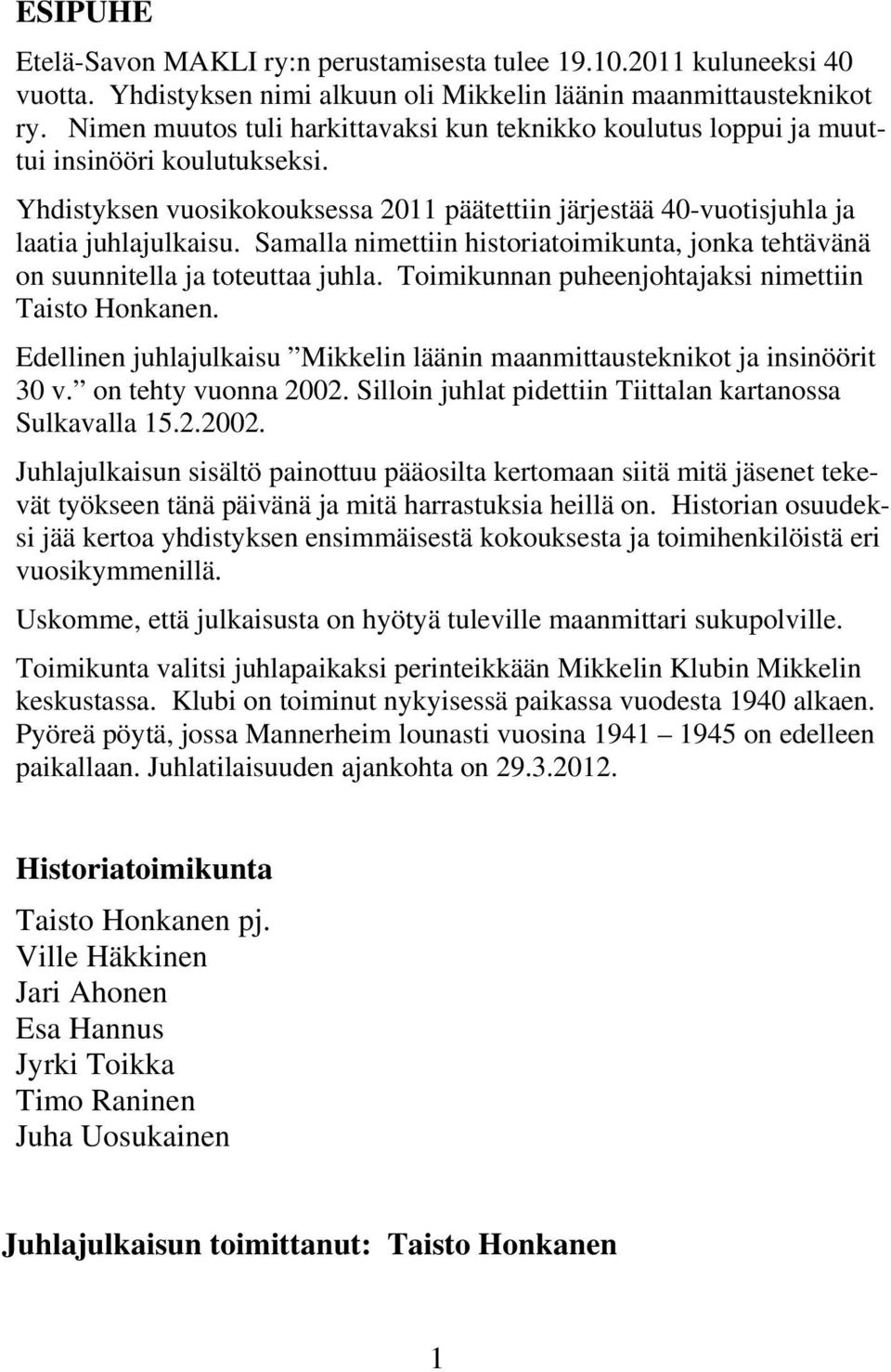 Samalla nimettiin historiatoimikunta, jonka tehtävänä on suunnitella ja toteuttaa juhla. Toimikunnan puheenjohtajaksi nimettiin Taisto Honkanen.