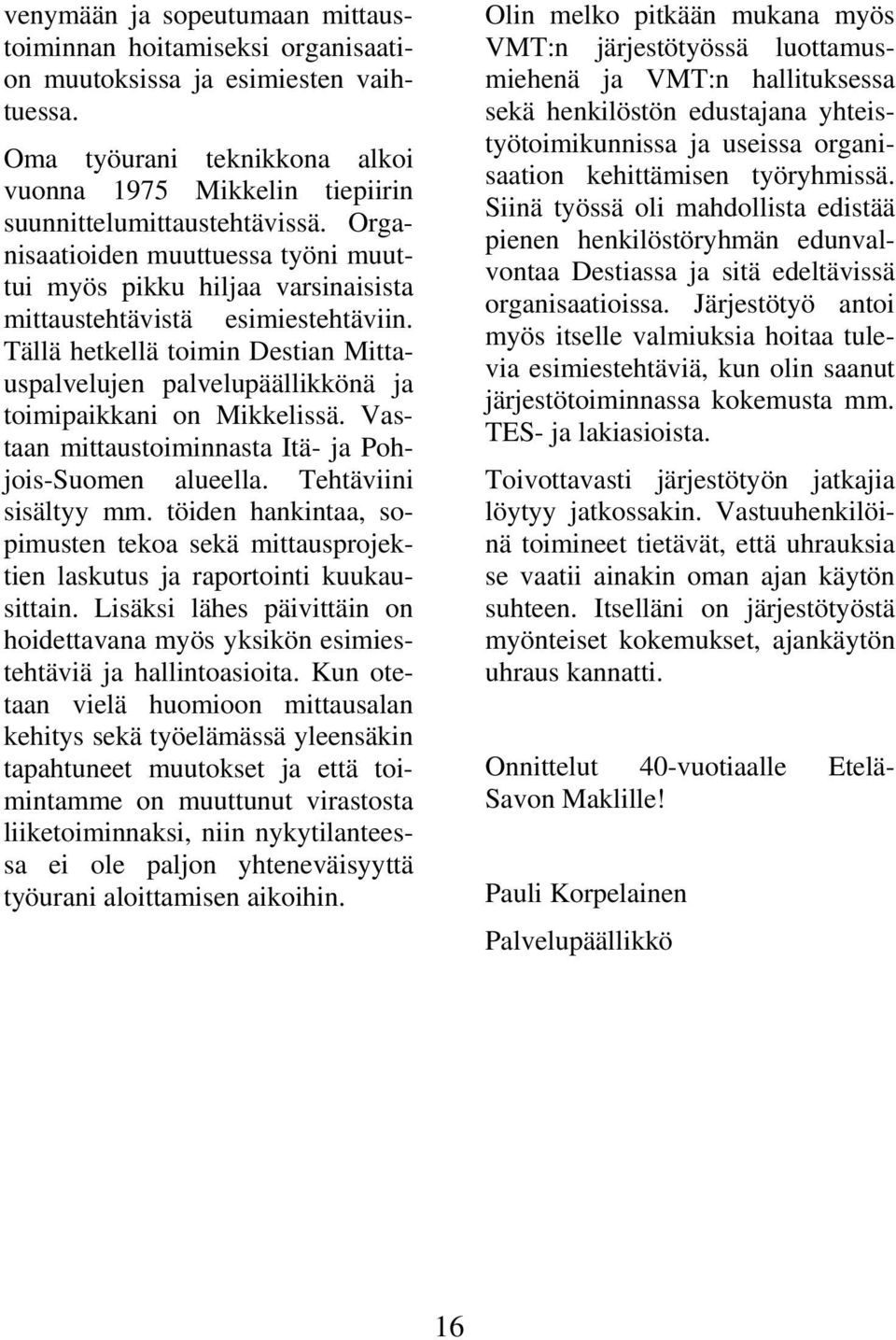 Tällä hetkellä toimin Destian Mittauspalvelujen palvelupäällikkönä ja toimipaikkani on Mikkelissä. Vastaan mittaustoiminnasta Itä- ja Pohjois-Suomen alueella. Tehtäviini sisältyy mm.