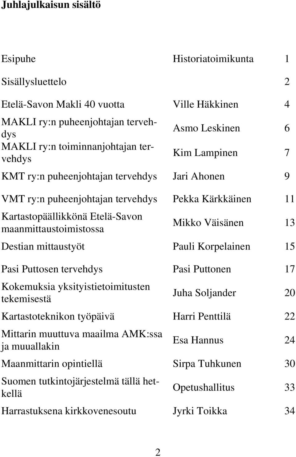 13 Destian mittaustyöt Pauli Korpelainen 15 Pasi Puttosen tervehdys Pasi Puttonen 17 Kokemuksia yksityistietoimitusten tekemisestä Juha Soljander 20 Kartastoteknikon työpäivä Harri Penttilä 22