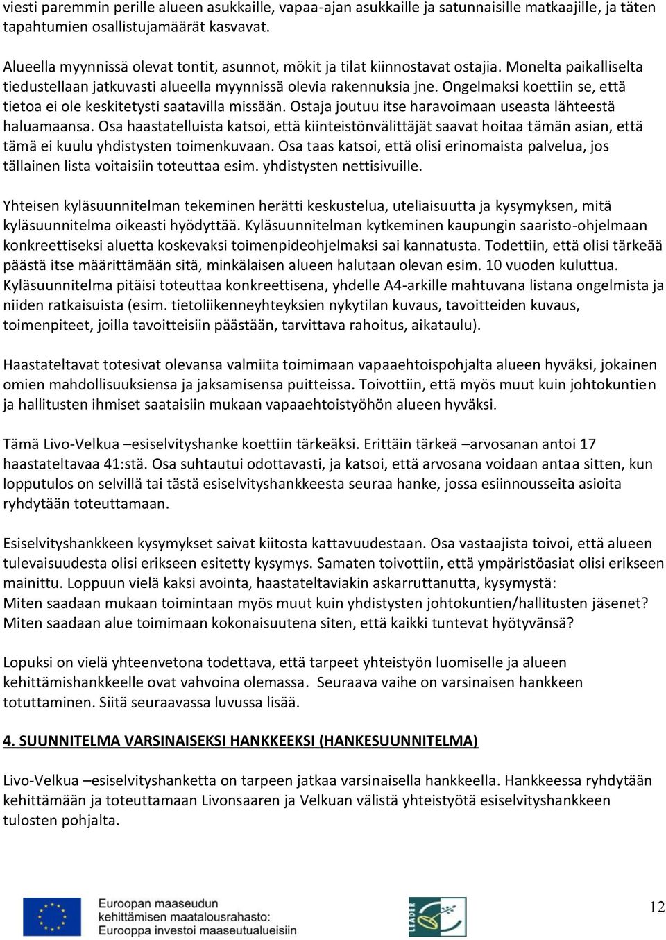 Ongelmaksi koettiin se, että tietoa ei ole keskitetysti saatavilla missään. Ostaja joutuu itse haravoimaan useasta lähteestä haluamaansa.