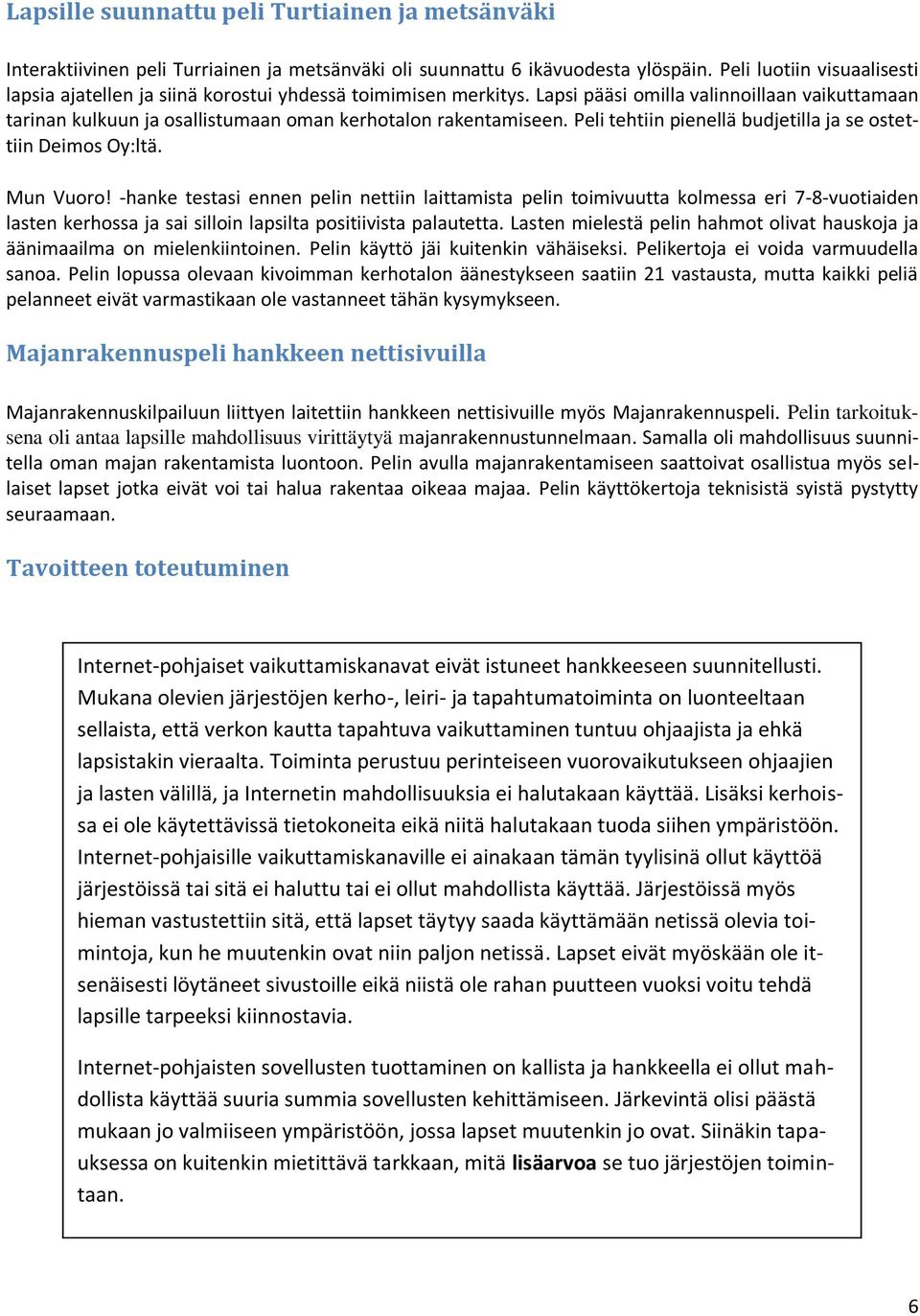 Peli tehtiin pienellä budjetilla ja se ostettiin Deimos Oy:ltä. Mun Vuoro!