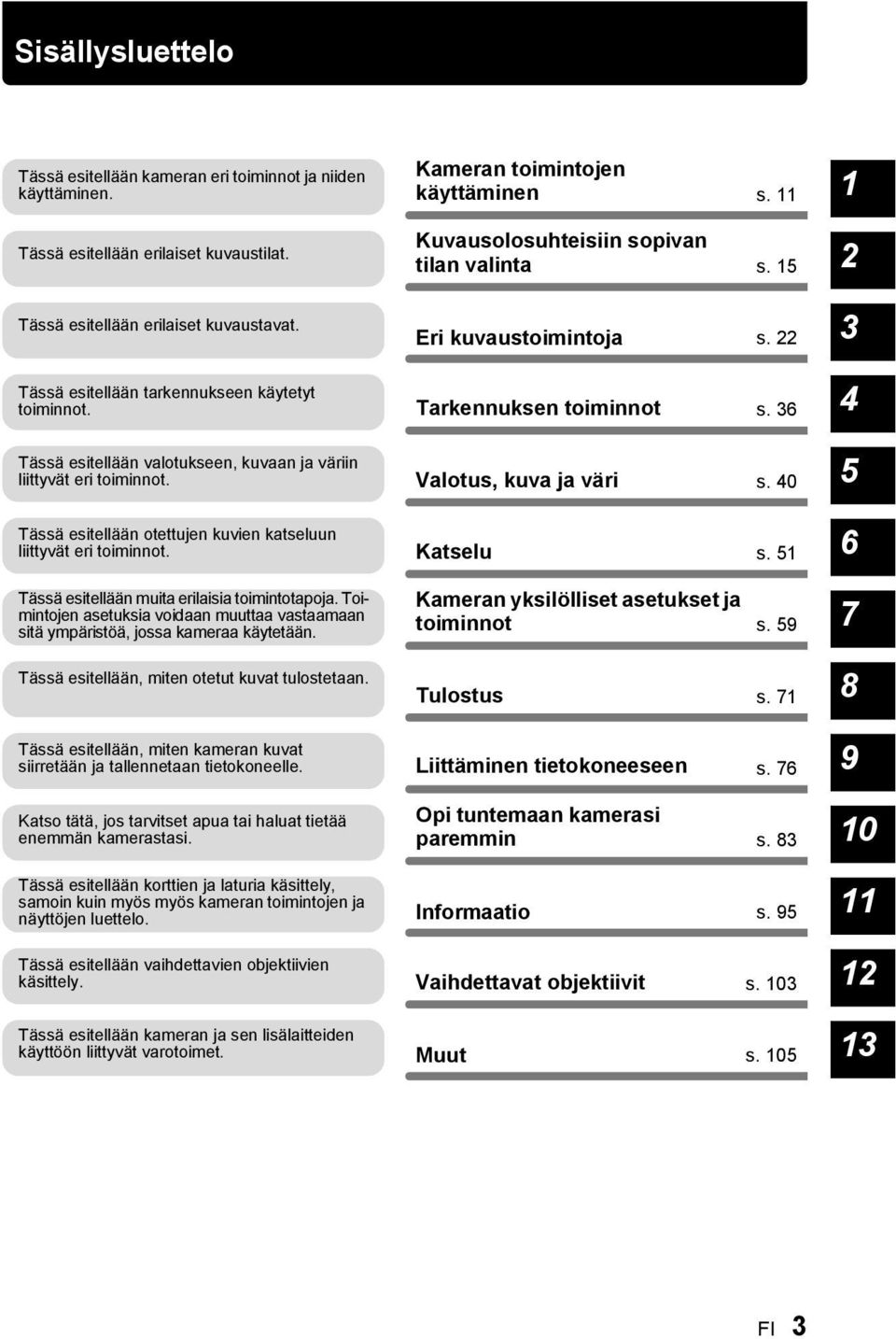 Tässä esitellään muita erilaisia toimintotapoja. Toimintojen asetuksia voidaan muuttaa vastaamaan sitä ympäristöä, jossa kameraa käytetään. Tässä esitellään, miten otetut kuvat tulostetaan.