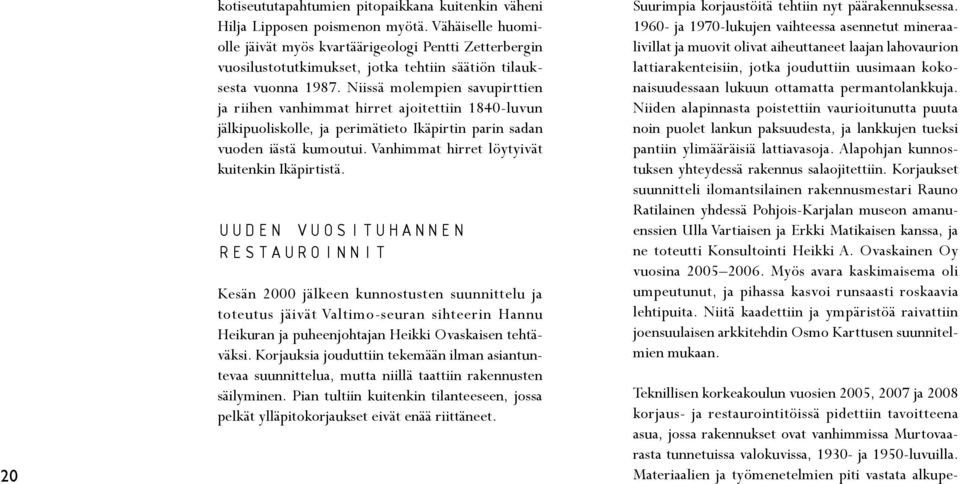 Niissä molempien savupirttien ja riihen vanhimmat hirret ajoitettiin 1840-luvun jälkipuoliskolle, ja perimätieto Ikäpirtin parin sadan vuoden iästä kumoutui.