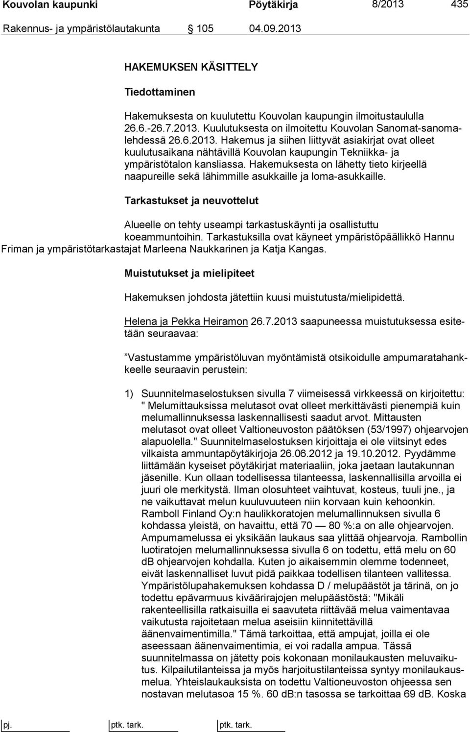 Hakemuksesta on lä het ty tieto kirjeellä naapureille sekä lähimmille asukkaille ja lo ma-asuk kail le.