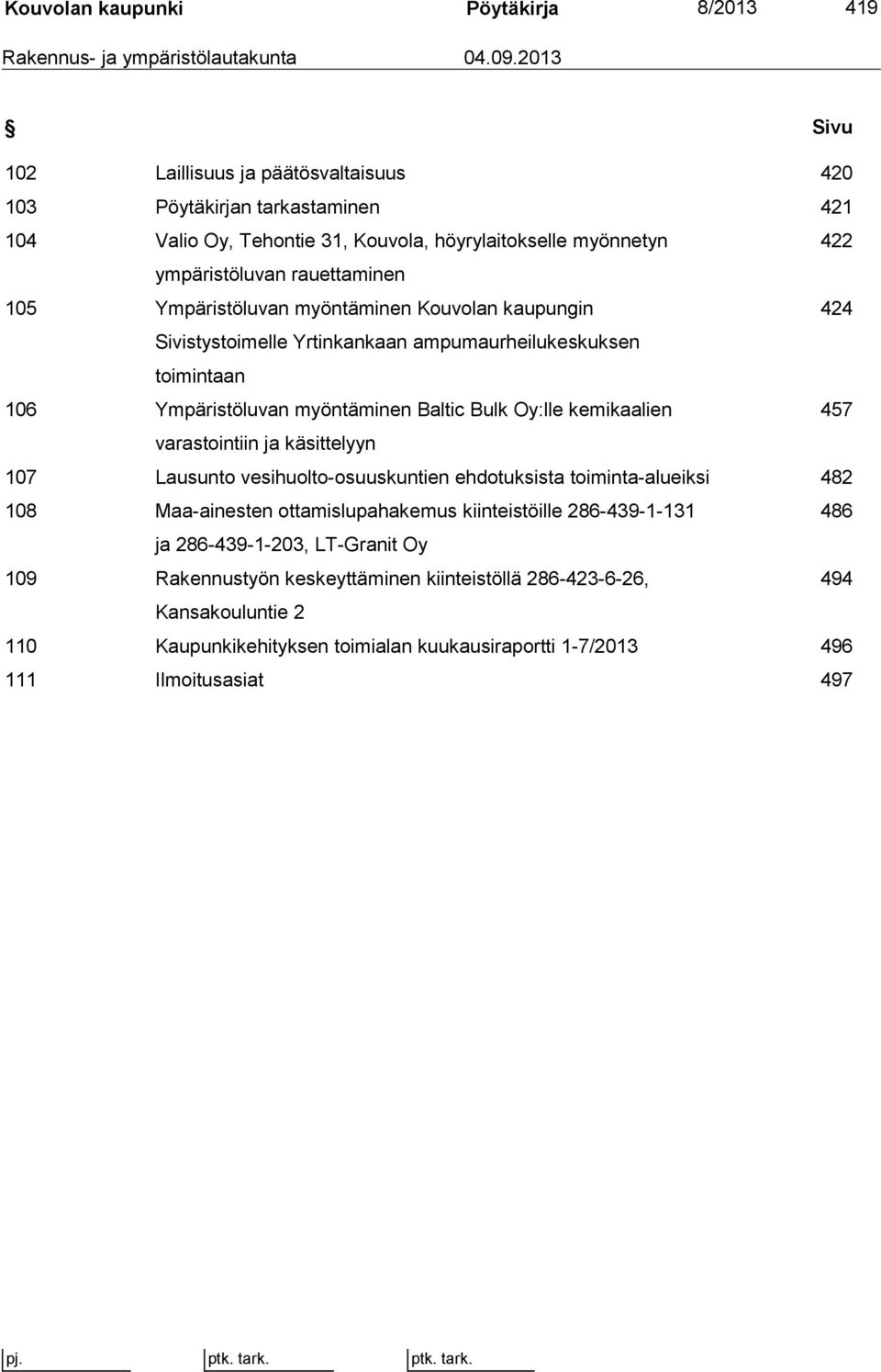 myöntäminen Kouvolan kaupungin 424 Sivistystoimelle Yrtinkankaan ampumaurheilukeskuksen toimintaan 106 Ympäristöluvan myöntäminen Baltic Bulk Oy:lle kemikaalien 457 varastointiin ja käsittelyyn 107