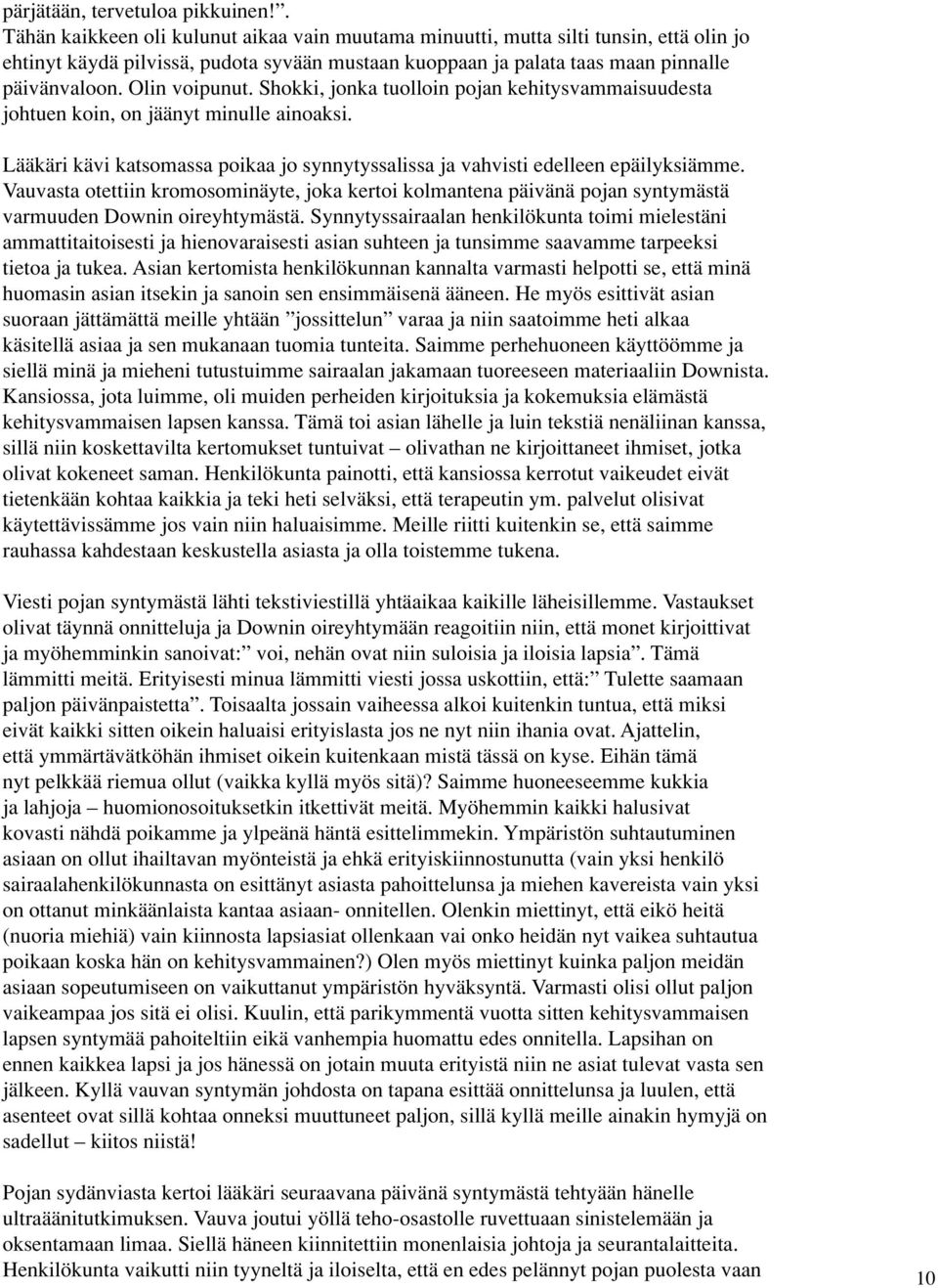 Olin voipunut. Shokki, jonka tuolloin pojan kehitysvammaisuudesta johtuen koin, on jäänyt minulle ainoaksi. Lääkäri kävi katsomassa poikaa jo synnytyssalissa ja vahvisti edelleen epäilyksiämme.