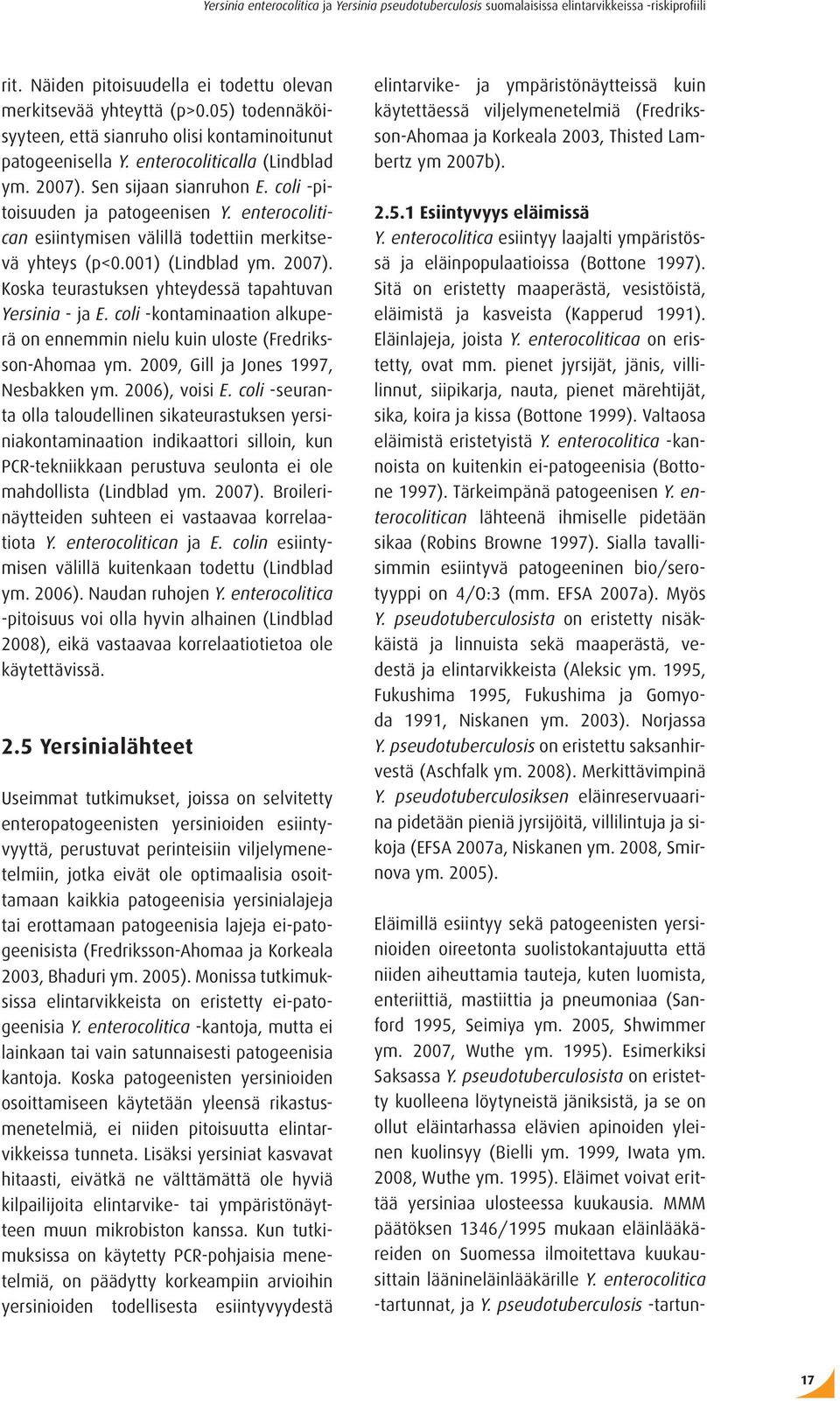 Koska teurastuksen yhteydessä tapahtuvan Yersinia - ja E. coli -kontaminaation alkuperä on ennemmin nielu kuin uloste (Fredriksson-Ahomaa ym. 2009, Gill ja Jones 1997, Nesbakken ym. 2006), voisi E.