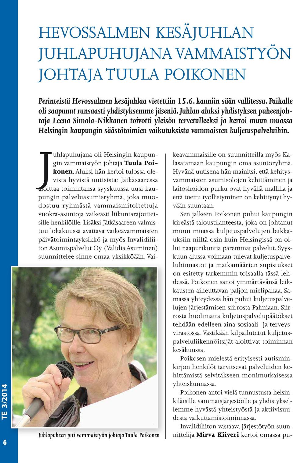 Juhlan aluksi yhdistyksen puheenjohtaja Leena Simola-Nikkanen toivotti yleisön tervetulleeksi ja kertoi muun muassa Helsingin kaupungin säästötoimien vaikutuksista vammaisten kuljetuspalveluihin.