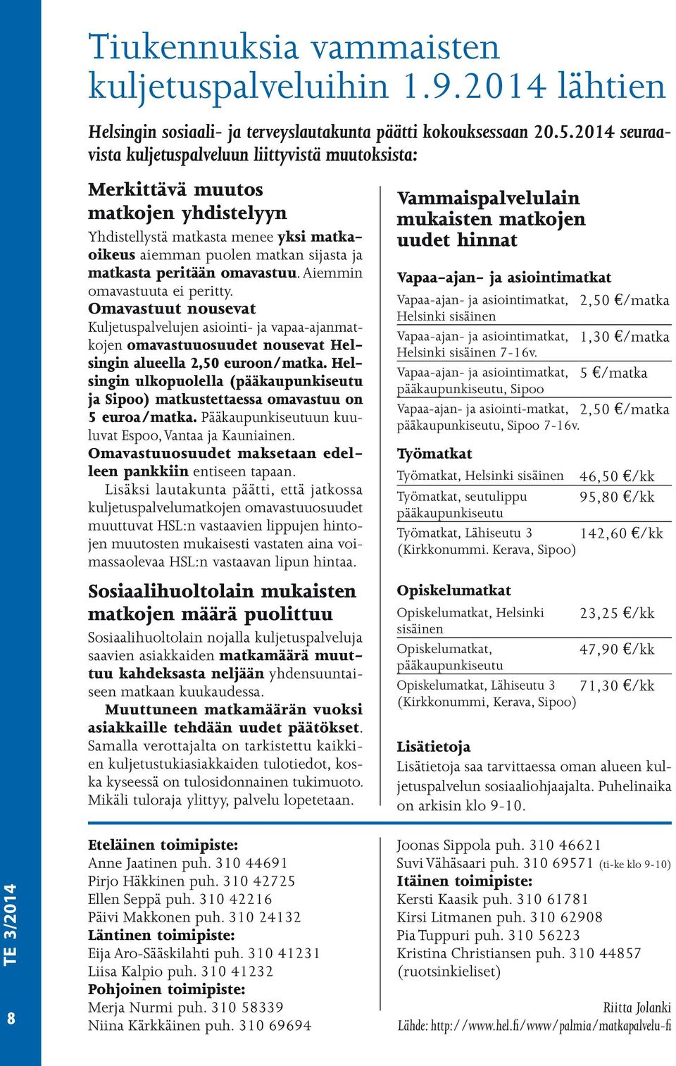 omavastuu. Aiemmin omavastuuta ei peritty. Omavastuut nousevat Kuljetuspalvelujen asiointi- ja vapaa-ajanmatkojen omavastuuosuudet nousevat Helsingin alueella 2,50 euroon/matka.