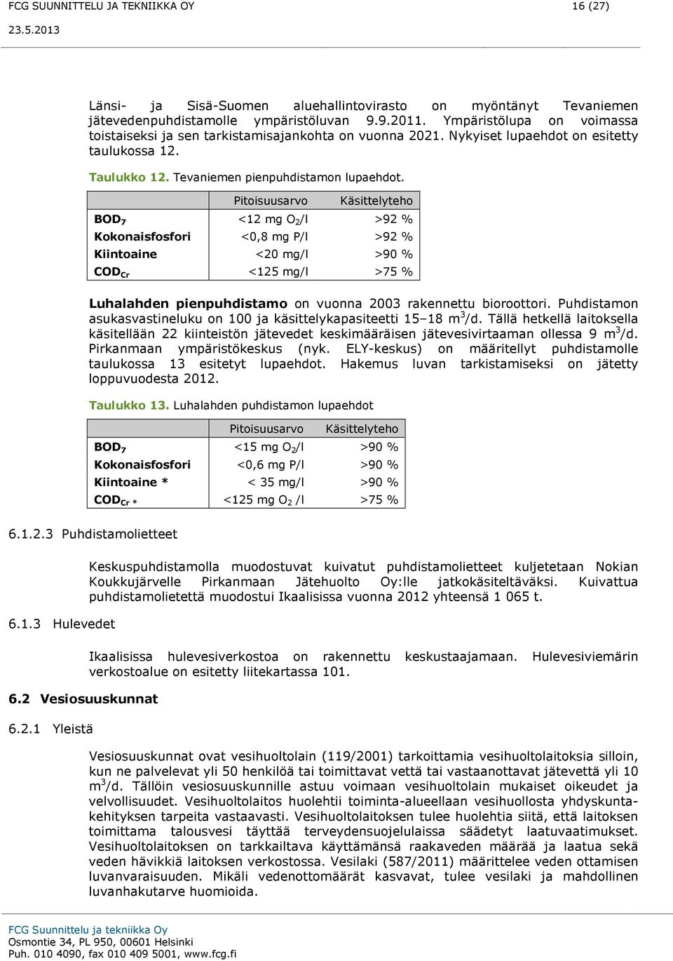 Pitoisuusarvo Käsittelyteho BOD 7 <12 mg O 2 /l >92 % Kokonaisfosfori <0,8 mg P/l >92 % Kiintoaine <20 mg/l >90 % COD Cr <125 mg/l >75 % Luhalahden pienpuhdistamo on vuonna 2003 rakennettu