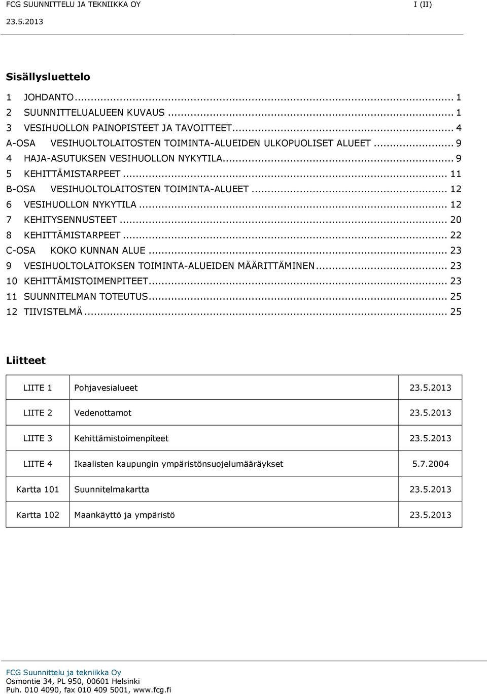 .. 12 6 VESIHUOLLON NYKYTILA... 12 7 KEHITYSENNUSTEET... 20 8 KEHITTÄMISTARPEET... 22 C-OSA KOKO KUNNAN ALUE... 23 9 VESIHUOLTOLAITOKSEN TOIMINTA-ALUEIDEN MÄÄRITTÄMINEN... 23 10 KEHITTÄMISTOIMENPITEET.