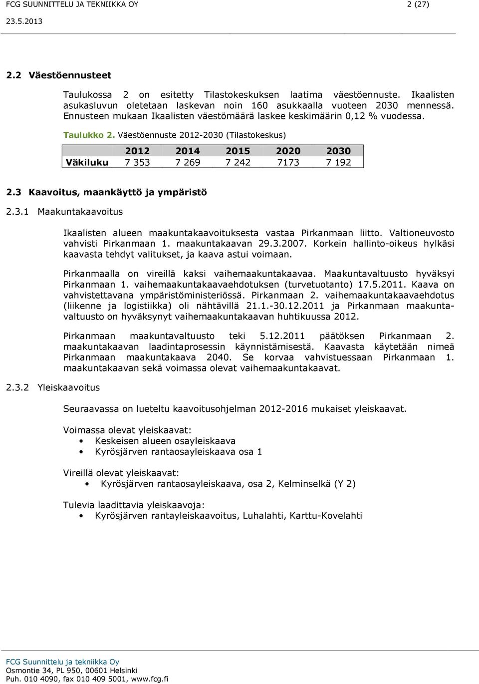 Väestöennuste 2012-2030 (Tilastokeskus) 2012 2014 2015 2020 2030 Väkiluku 7 353 7 269 7 242 7173 7 192 2.3 Kaavoitus, maankäyttö ja ympäristö 2.3.1 Maakuntakaavoitus 2.3.2 Yleiskaavoitus Ikaalisten alueen maakuntakaavoituksesta vastaa Pirkanmaan liitto.