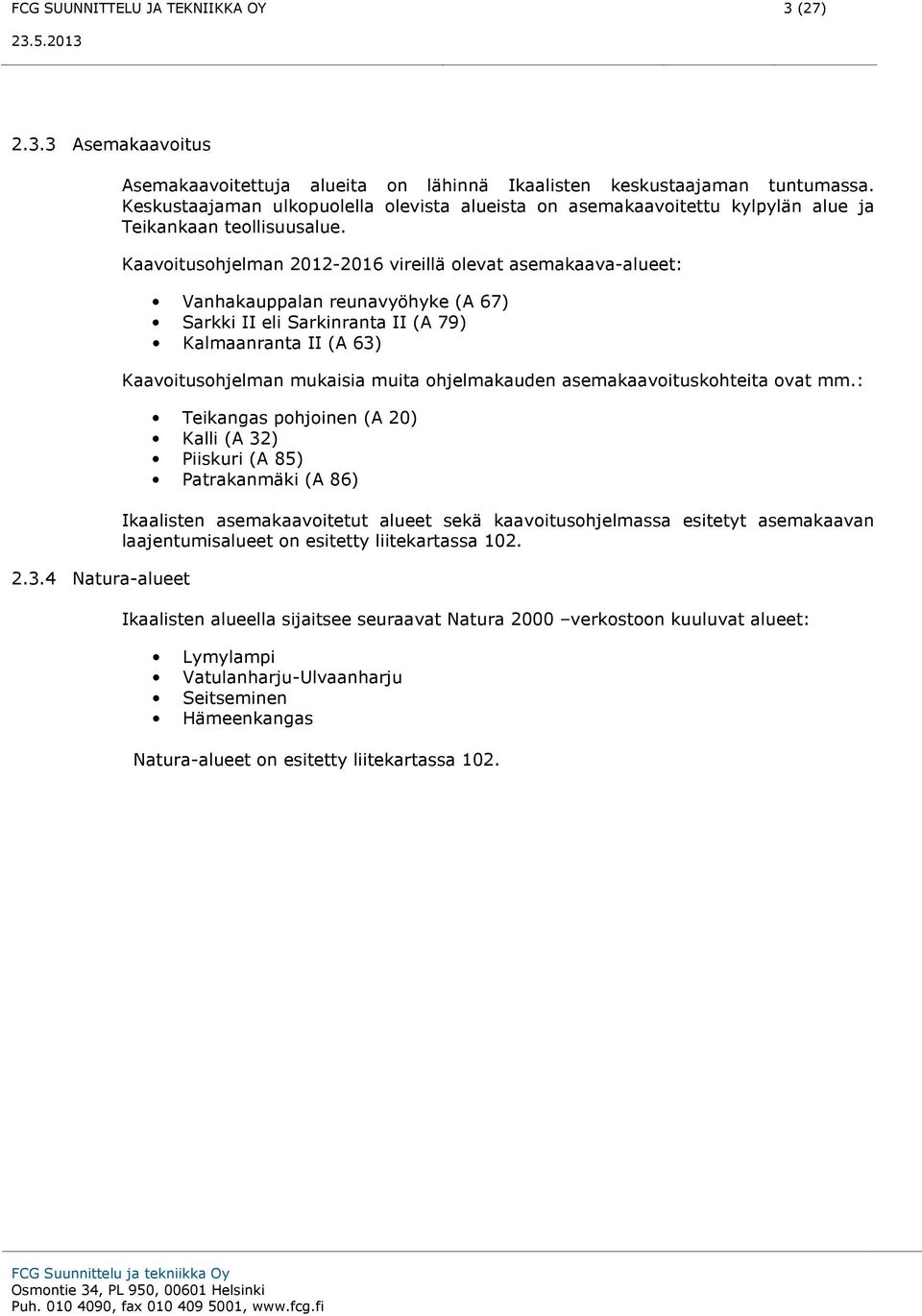 Kaavoitusohjelman 2012-2016 vireillä olevat asemakaava-alueet: Vanhakauppalan reunavyöhyke (A 67) Sarkki II eli Sarkinranta II (A 79) Kalmaanranta II (A 63) Kaavoitusohjelman mukaisia muita