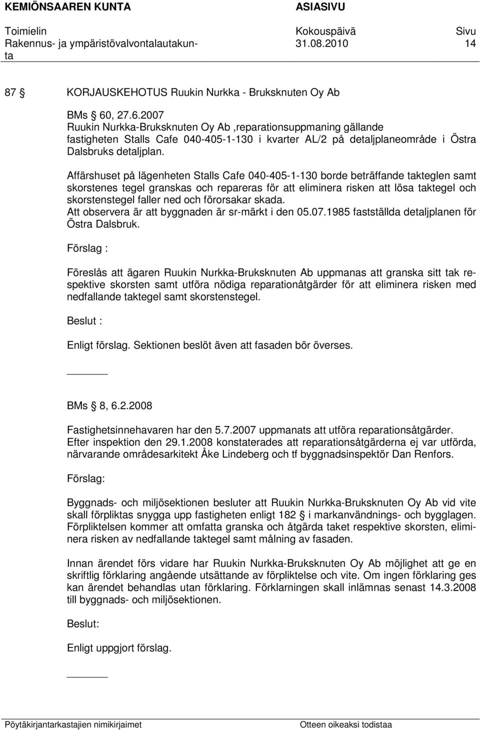 Affärshuset på lägenheten Stalls Cafe 040-405-1-130 borde beträffande takteglen samt skorstenes tegel granskas och repareras för att eliminera risken att lösa taktegel och skorstenstegel faller ned