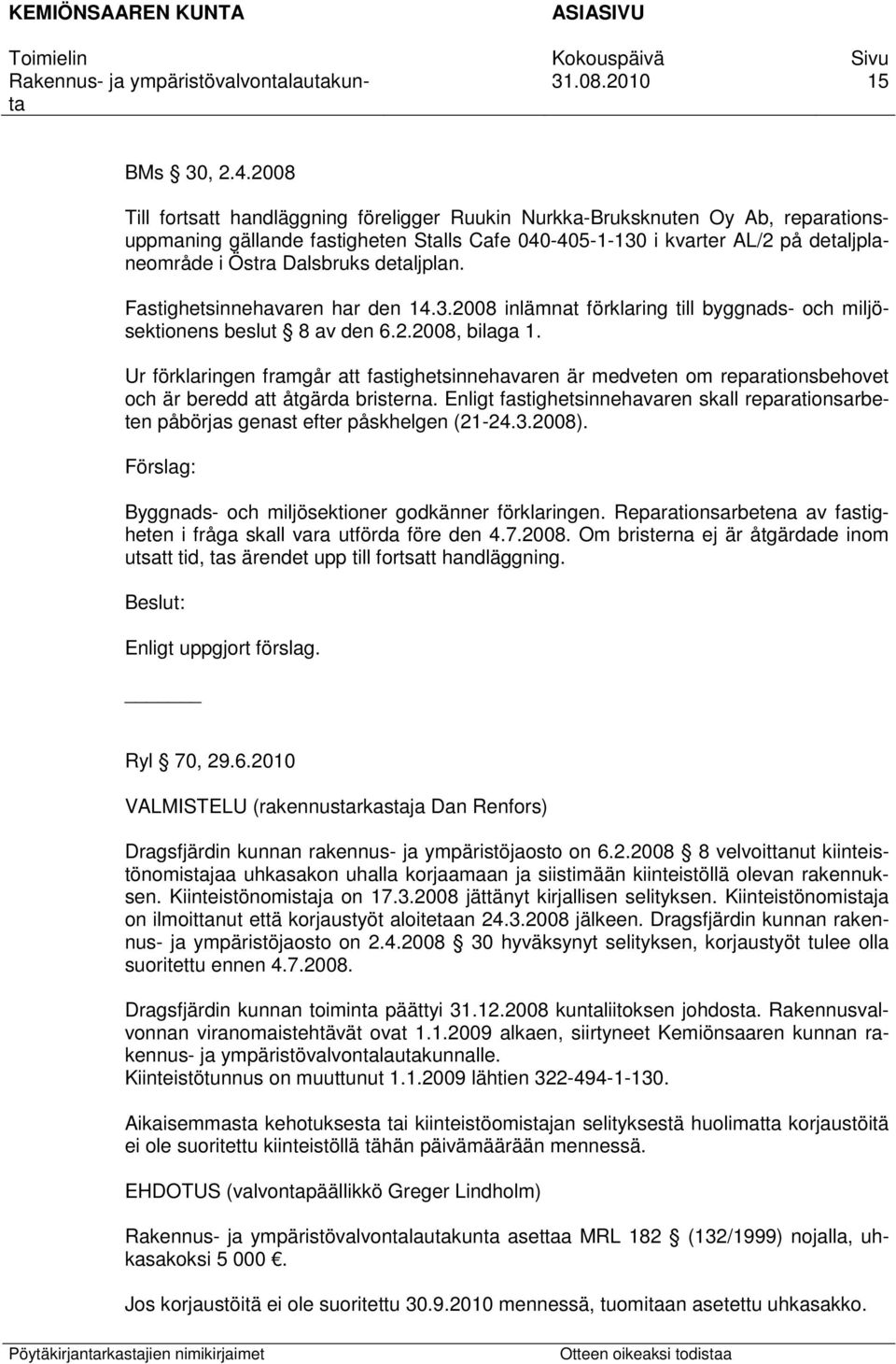 detaljplan. Fastighetsinnehavaren har den 14.3.2008 inlämnat förklaring till byggnads- och miljösektionens beslut 8 av den 6.2.2008, bilaga 1.