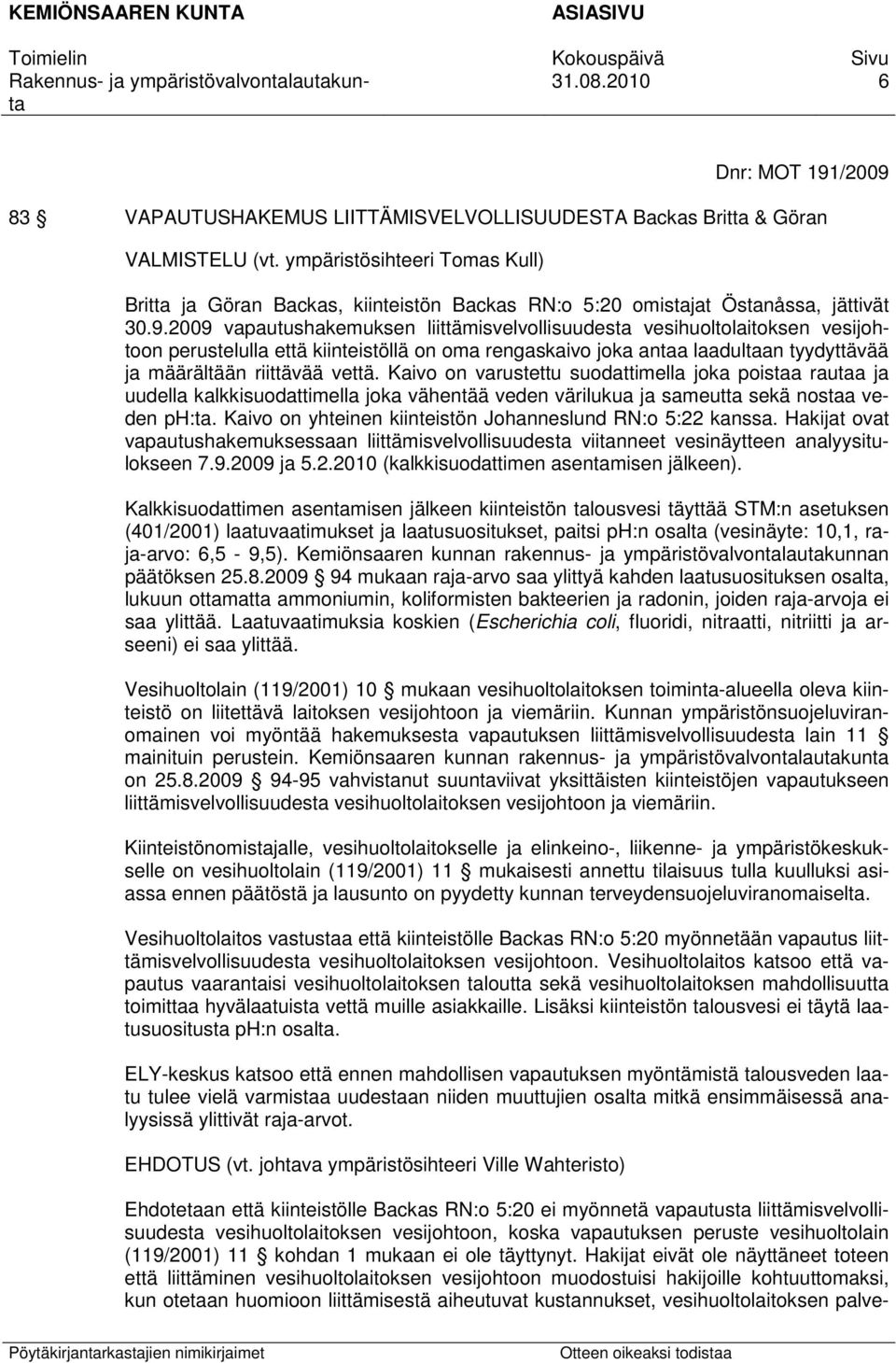 2009 vapautushakemuksen liittämisvelvollisuudesta vesihuoltolaitoksen vesijohtoon perustelulla että kiinteistöllä on oma rengaskaivo joka antaa laadultaan tyydyttävää ja määrältään riittävää vettä.