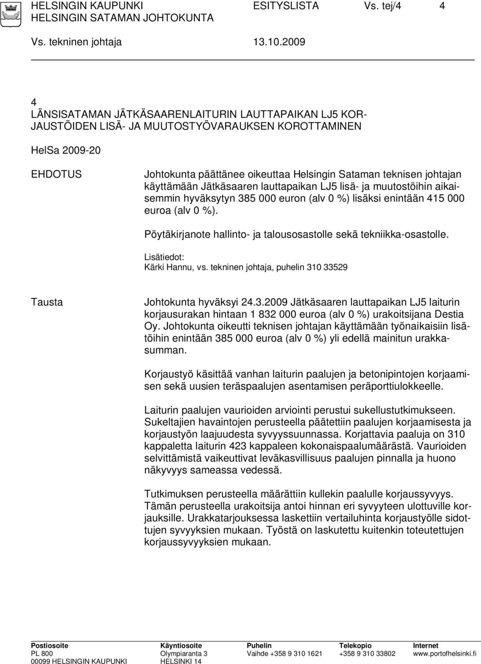 johtajan käyttämään Jätkäsaaren lauttapaikan LJ5 lisä- ja muutostöihin aikaisemmin hyväksytyn 385 000 euron (alv 0 %) lisäksi enintään 415 000 euroa (alv 0 %).