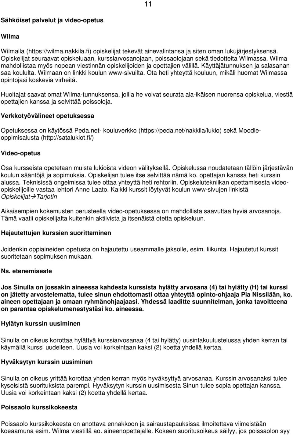 Käyttäjätunnuksen ja salasanan saa koululta. Wilmaan on linkki koulun www-sivuilta. Ota heti yhteyttä kouluun, mikäli huomat Wilmassa opintojasi koskevia virheitä.