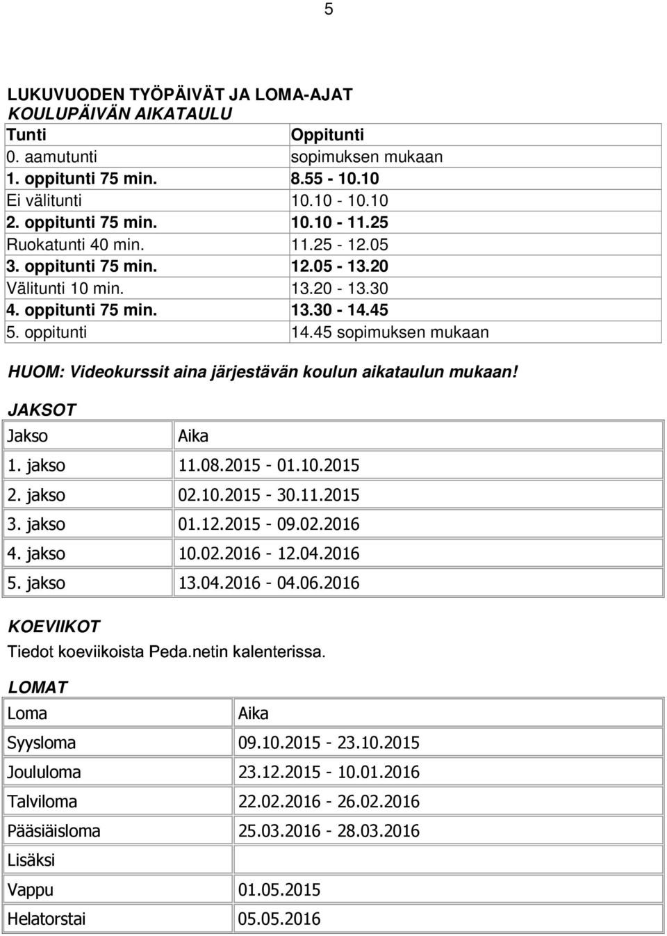 45 sopimuksen mukaan HUOM: Videokurssit aina järjestävän koulun aikataulun mukaan! JAKSOT Jakso Aika 1. jakso 11.08.2015-01.10.2015 2. jakso 02.10.2015-30.11.2015 3. Tiedot jakso koeviikoista Peda.