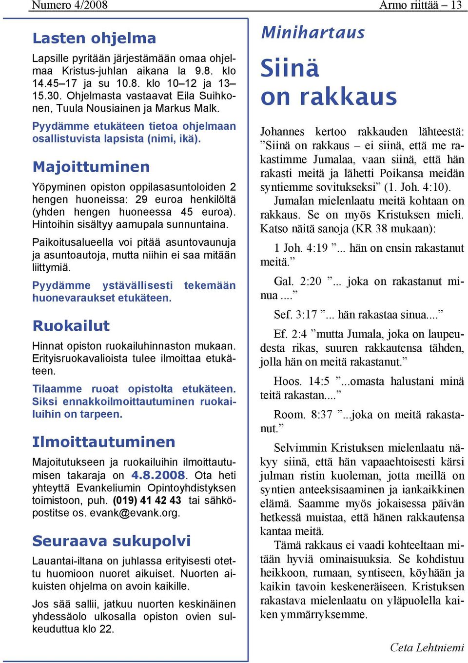 Majoittuminen Yöpyminen opiston oppilasasuntoloiden 2 hengen huoneissa: 29 euroa henkilöltä (yhden hengen huoneessa 45 euroa). Hintoihin sisältyy aamupala sunnuntaina.