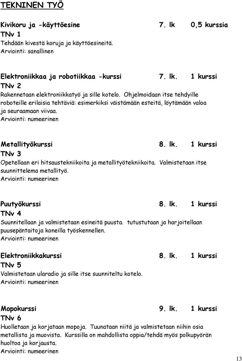 1 kurssi TNv 3 Opetellaan eri hitsaustekniikoita ja metallityötekniikoita. Valmistetaan itse suunnittelema metallityö. Puutyökurssi 8. lk. 1 kurssi TNv 4 Suunnitellaan ja valmistetaan esineitä puusta.