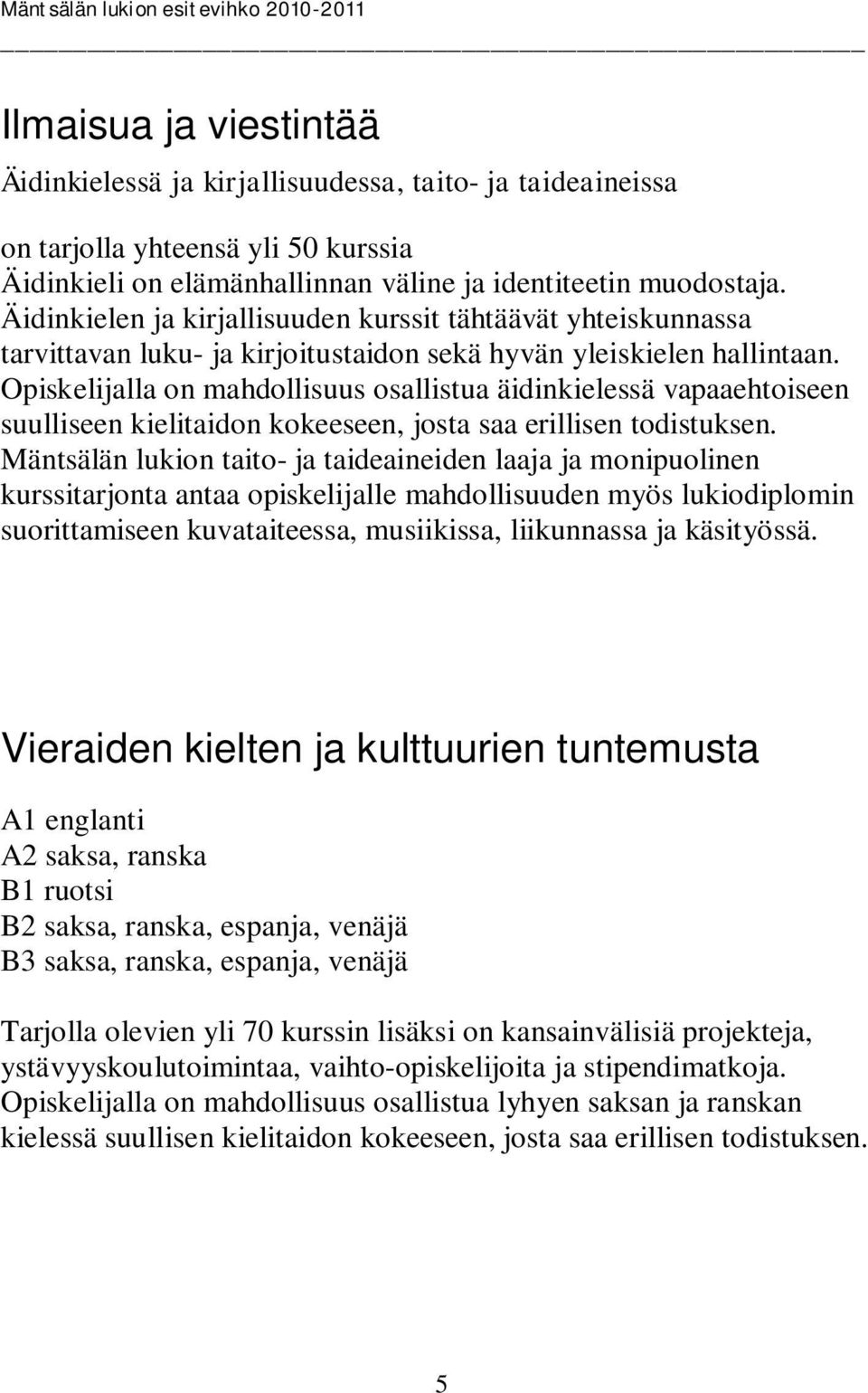 Opiskelijalla on mahdollisuus osallistua äidinkielessä vapaaehtoiseen suulliseen kielitaidon kokeeseen, josta saa erillisen todistuksen.