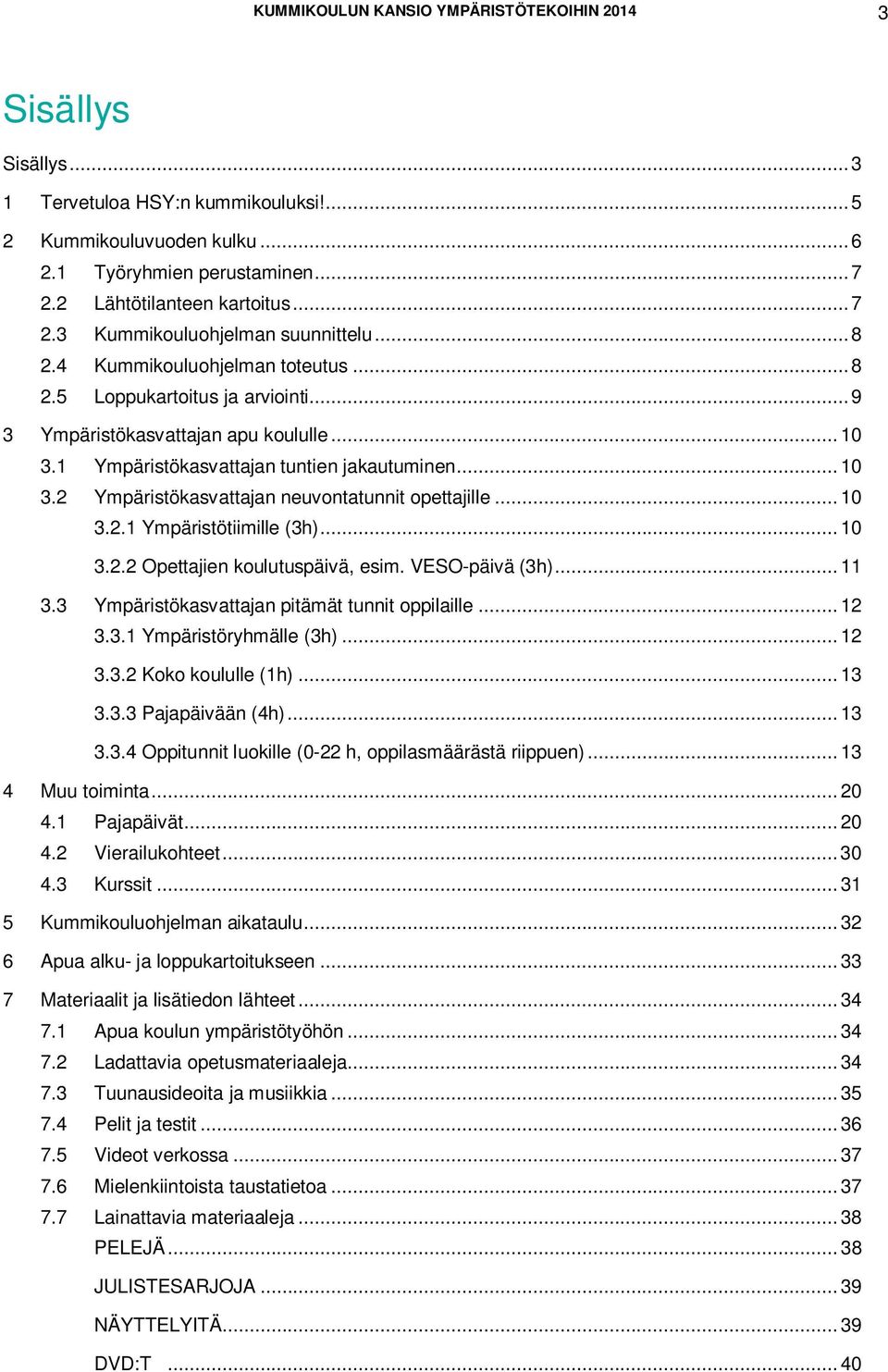 1 Ympäristökasvattajan tuntien jakautuminen... 10 3.2 Ympäristökasvattajan neuvontatunnit opettajille... 10 3.2.1 Ympäristötiimille (3h)... 10 3.2.2 Opettajien koulutuspäivä, esim. VESO-päivä (3h).