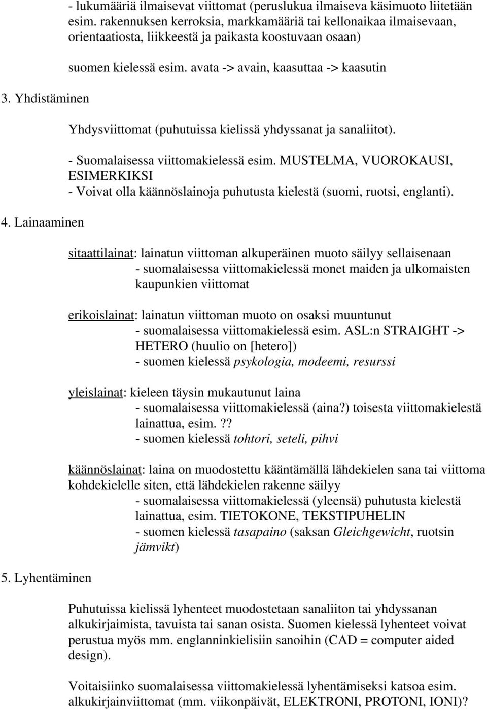 avata -> avain, kaasuttaa -> kaasutin Yhdysviittomat (puhutuissa kielissä yhdyssanat ja sanaliitot). - Suomalaisessa viittomakielessä esim.