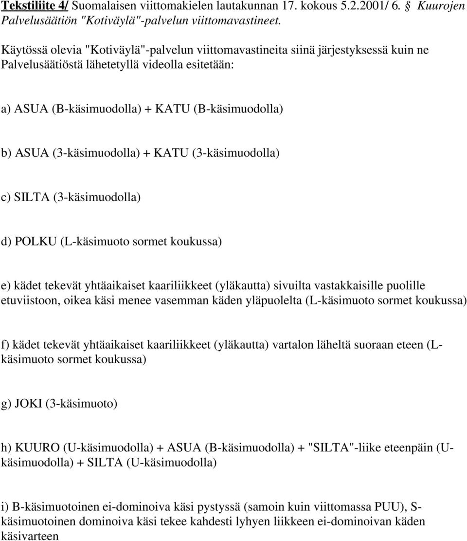 (3-käsimuodolla) + KATU (3-käsimuodolla) c) SILTA (3-käsimuodolla) d) POLKU (L-käsimuoto sormet koukussa) e) kädet tekevät yhtäaikaiset kaariliikkeet (yläkautta) sivuilta vastakkaisille puolille