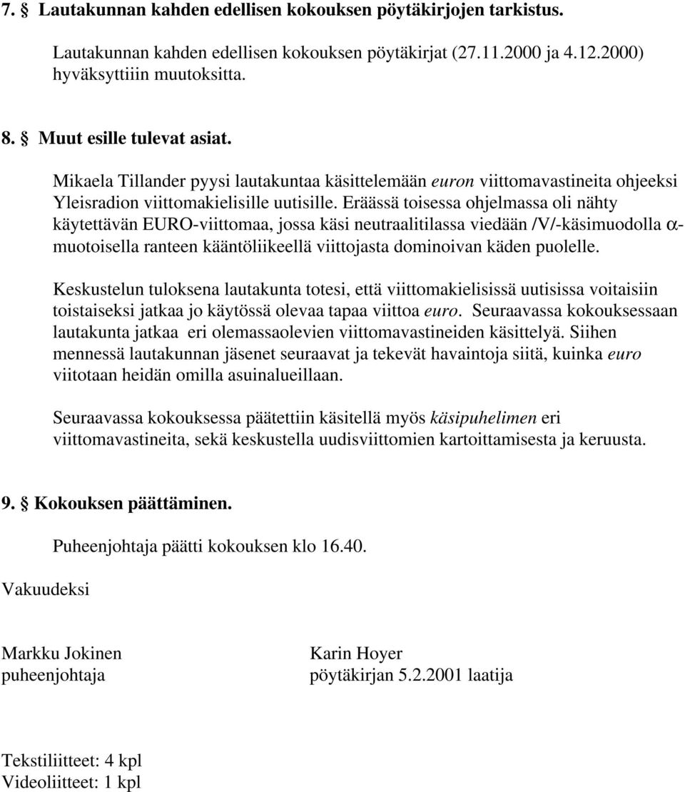 Eräässä toisessa ohjelmassa oli nähty käytettävän EURO-viittomaa, jossa käsi neutraalitilassa viedään /V/-käsimuodolla α- muotoisella ranteen kääntöliikeellä viittojasta dominoivan käden puolelle.