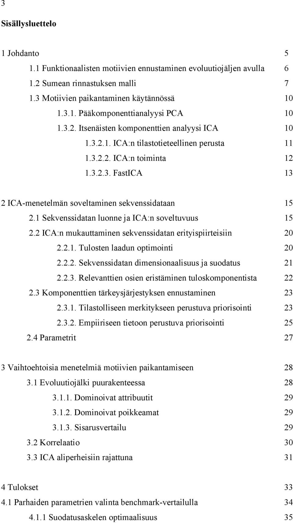 1 Sekvenssidatan luonne ja ICA:n soveltuvuus 15 2.2 ICA:n mukauttaminen sekvenssidatan erityispiirteisiin 20 2.2.1. Tulosten laadun optimointi 20 2.2.2. Sekvenssidatan dimensionaalisuus ja suodatus 21 2.