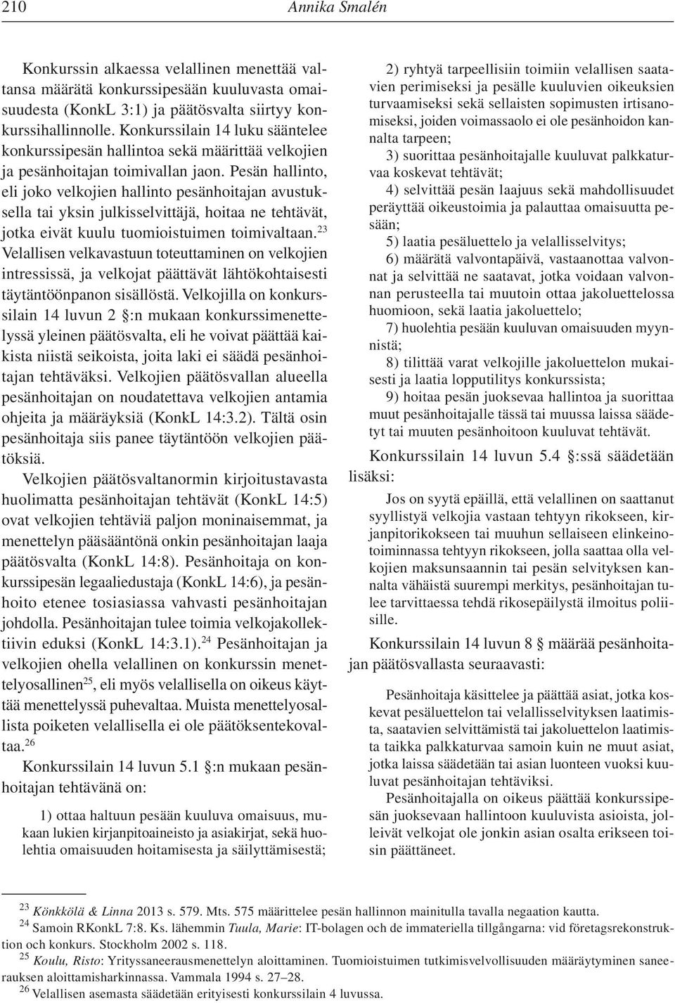 Pesän hallinto, eli joko velkojien hallinto pesänhoitajan avustuksella tai yksin julkisselvittäjä, hoitaa ne tehtävät, jotka eivät kuulu tuomioistuimen toimivaltaan.