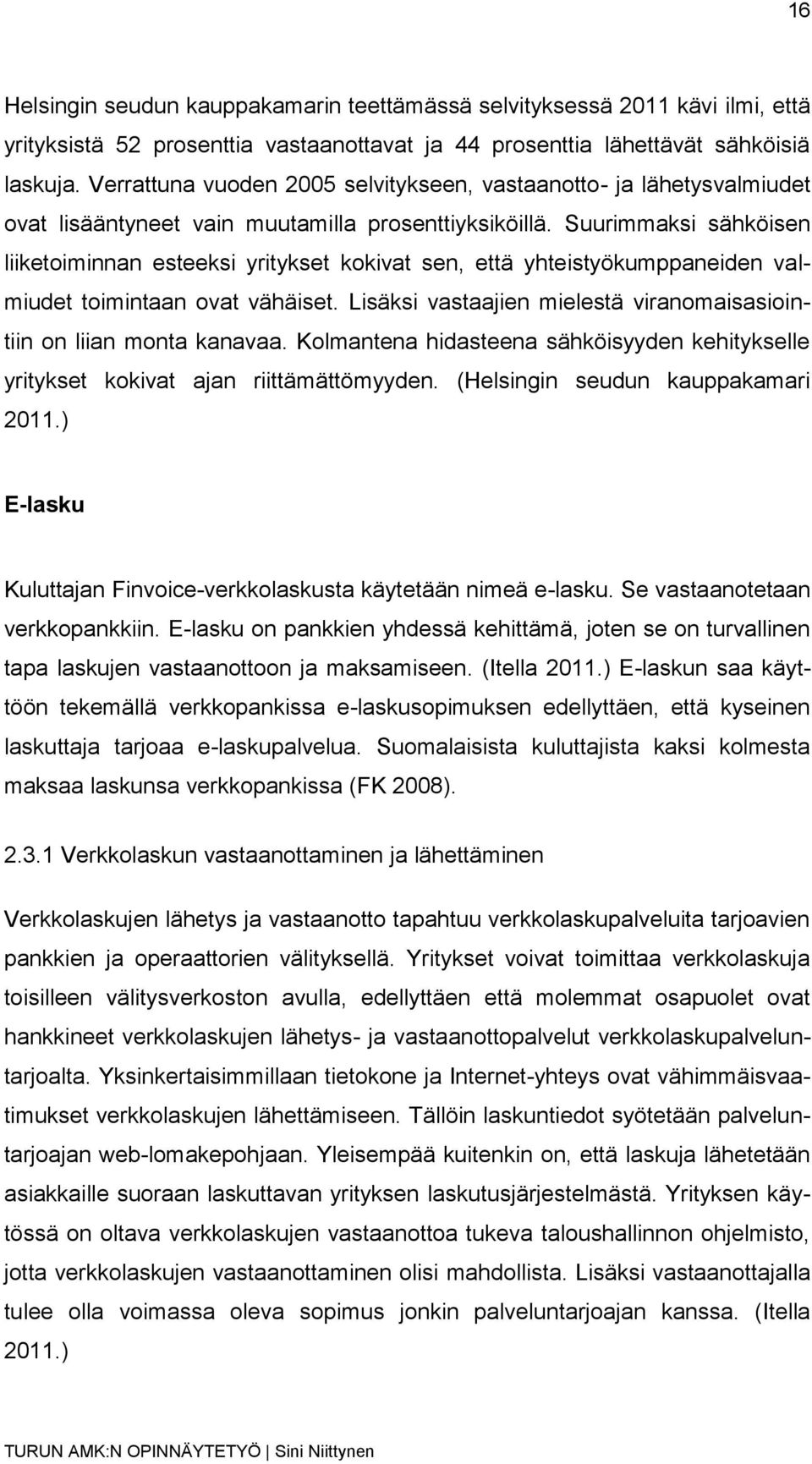 Suurimmaksi sähköisen liiketoiminnan esteeksi yritykset kokivat sen, että yhteistyökumppaneiden valmiudet toimintaan ovat vähäiset.